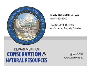 Senate Natural Resources
    March 16, 2011

    Leo Drozdoff, Director
    Kay Scherer, Deputy Director




                   @NevDCNR
                www.dcnr.nv.gov
                    d

1
 