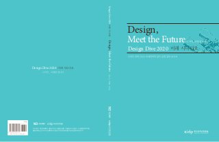 Design,
Meet the Future
미래 시나리오
디자인, 미래를 만나다
디자인 전략 2020 미래전략자문단 운영 결과 보고서
Design Dive 2020
디자인, 미래를 만나다
미래 시나리오Design Dive 2020
미래시나리오DesignDive2020디자인,미래를만나다Design,Meetthefuture
이 보고서는 지식경제부에서 시행한 디자인기술개발사업의 기술개발 보고서입니다. 이 내용을 대외적으로
발표할 때에는 반드시 지식경제부에서 시행한 디자인기술개발사업의 결과임을 밝혀야 합니다.
 