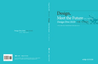 Design Dive 2020 미래 시나리오
                                                                                       Design,
                                                                                       Meet the Future                 디자인, 미래를 만나다




                                                           Design, Meet the future
                                                                                       Design Dive 2020 미래 시나리오
                                                                                       디자인 전략 2020 미래전략자문단 운영 결과 보고서



Design Dive 2020 미래 시나리오
         디자인, 미래를 만나다




                                                                디자인, 미래를 만나다




이
 보고서는지식경제부에서시행한디자인기술개발사업의기술개발보고서입니다.이내용을대외적으로
발표할때에는반드시지식경제부에서시행한디자인기술개발사업의결과임을밝혀야합니다.
 