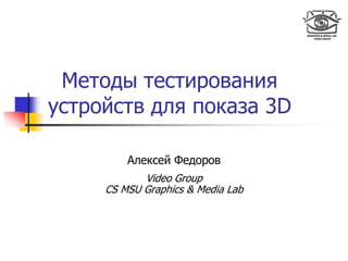 Методы тестирования
устройств для показа 3D
Алексей Федоров
Video Group
CS MSU Graphics & Media Lab
 