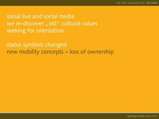 IIID traffic & transport 2011 20110908




social live and social media
we re-discover „old“ cultural values
seeking for orientation

status symbols changed
new mobility concepts – loss of ownership




                                                      opening remarks diana frank
 