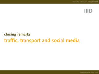 IIID traffic & transport 2011 20110909




closing remarks
traffic, transport and social media




                                          closing remarks diana frank
 