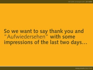 IIID traffic & transport 2011 20110908
                                                       20110909




So we want to say thank you and
”Aufwiedersehen” with some
impressions of the last two days…



                                   opening remarks diana frank
                                    closing
 