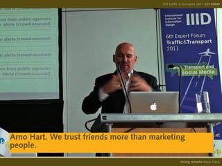 IIID traffic & transport 2011 20110908
                                                                       20110909




Arno Hart. We trust friends more than marketing
people.
                                                   opening remarks diana frank
                                                    closing
 