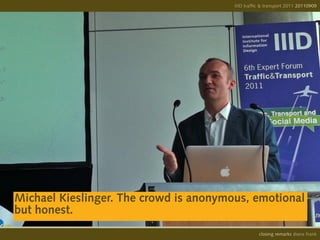 IIID traffic & transport 2011 20110908
                                                                      20110909




Michael Kieslinger. The crowd is anonymous, emotional
but honest.
                                                  opening remarks diana frank
                                                   closing
 