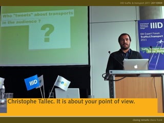 IIID traffic & transport 2011 20110908
                                                                          20110909




Christophe Tallec. It is about your point of view.

                                                      opening remarks diana frank
                                                       closing
 