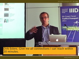 IIID traffic & transport 2011 20110908
                                                                         20110909




Dirk Esters. Give me all connections i can reach within
20 minutes.
                                                     opening remarks diana frank
                                                      closing
 