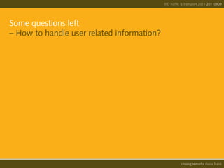 IIID traffic & transport 2011 20110908
                                                                          20110909




Some questions left
– How to handle user related information?




                                                      opening remarks diana frank
                                                       closing
 