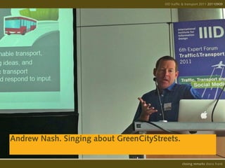 IIID traffic & transport 2011 20110908
                                                                     20110909




Andrew Nash. Singing about GreenCityStreets.

                                                 opening remarks diana frank
                                                  closing
 