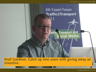 IIID traffic & transport 2011 20110908
                                                                       20110909




Niall Gardiner. Catch up new users with giving away an
insentive.
                                                   opening remarks diana frank
                                                    closing
 