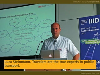 IIID traffic & transport 2011 20110908
                                                                         20110909




Luca Steinmann. Travelers are the true experts in public
transport.
                                                     opening remarks diana frank
                                                      closing
 
