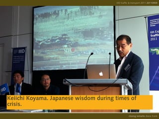IIID traffic & transport 2011 20110908
                                                                     20110909




Keiichi Koyama. Japanese wisdom during times of
crisis.
                                                 opening remarks diana frank
                                                  closing
 
