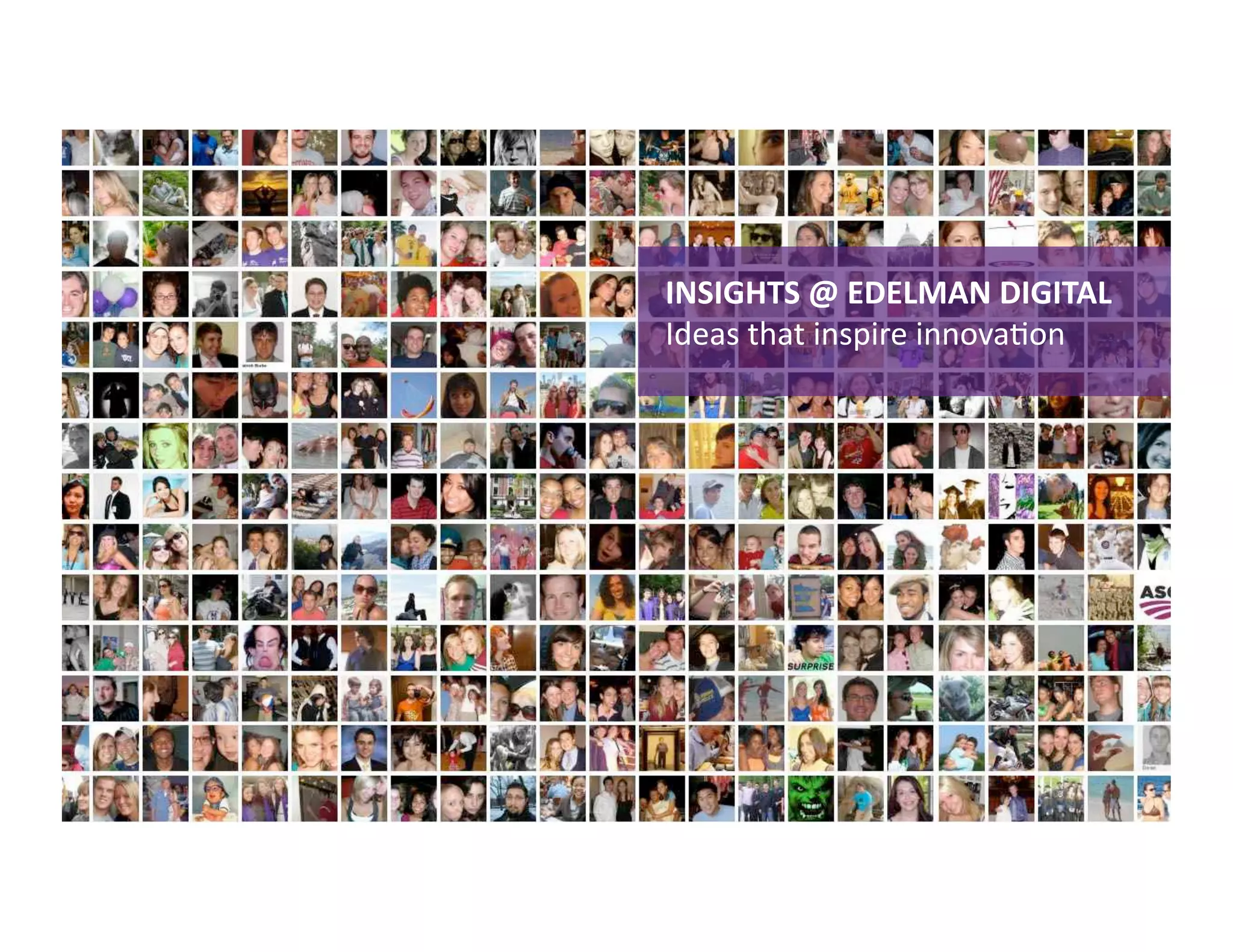 INSIGHTS @ EDELMAN DIGITAL 
Ideas that inspire innovaKon 
 