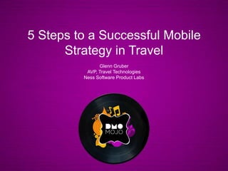 5 Steps to a Successful Mobile Strategy in Travel Glenn Gruber AVP, Travel Technologies Ness Software Product Labs 