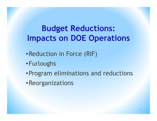 Budget Reductions:
Impacts on DOE Operations
• Reduction in Force (RIF)
• Furloughs
• Program eliminations and reductions
• Reorganizations


                                        11
 