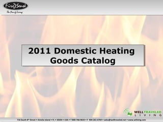 716 South 8th
Street • Amelia Island • FL • 32034 • USA • T 800-766-9633 • F 904-261-6769 • sales@welltraveled.net • www.wtliving.com716 South 8th
Street • Amelia Island • FL • 32034 • USA • T 800-766-9633 • F 904-261-6769 • sales@welltraveled.net • www.wtliving.com
2011 Domestic Heating
Goods Catalog
2011 Domestic Heating
Goods Catalog
 