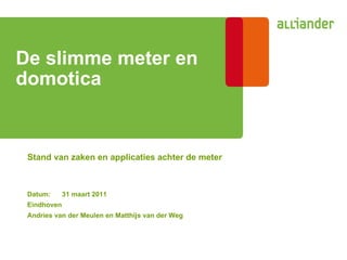 Stand van zaken en applicaties achter de meter De slimme meter en domotica   Datum: 31 maart 2011 Eindhoven Andries van der Meulen en Matthijs van der Weg 