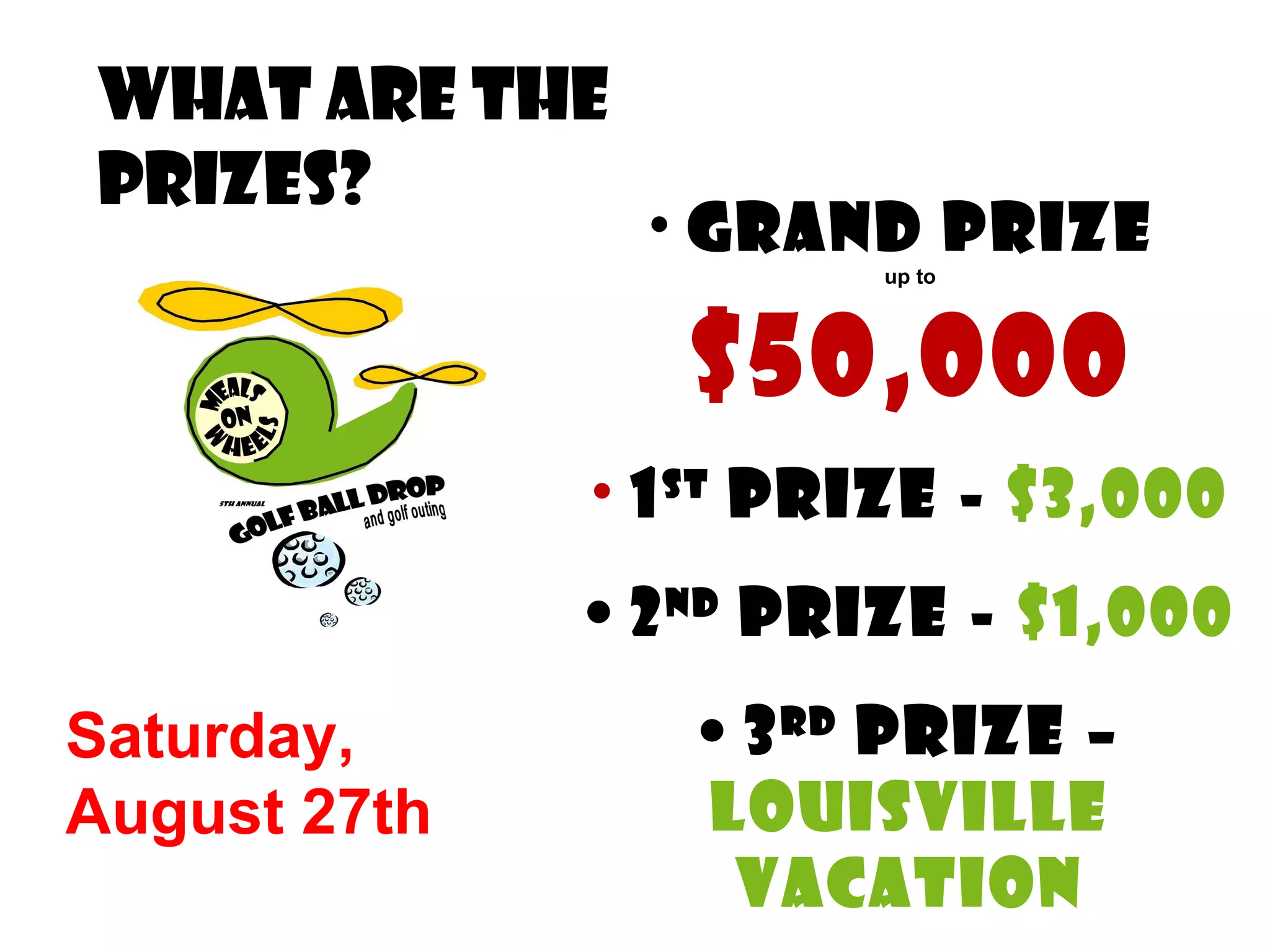 What are the PRizes? Grand Prize   up to   $50,000 1 st  Prize -  $3,000 2 nd  Prize -  $1,000 3 rd  Prize –  Louisville vacation Saturday,  August 27th 