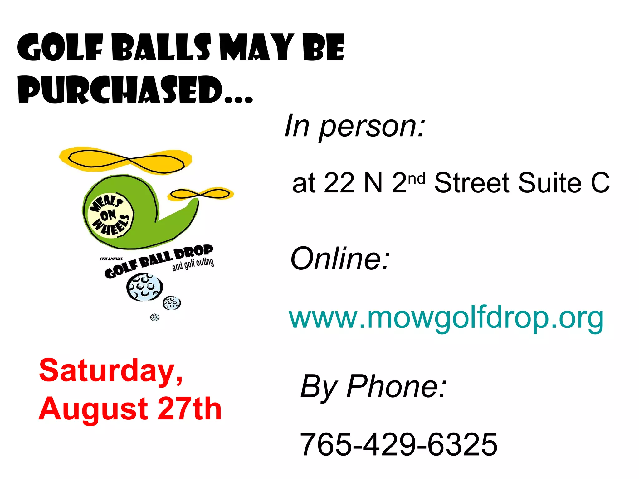 Golf balls May be Purchased… Saturday,  August 27th Online: www.mowgolfdrop.org   In person: at 22 N 2 nd  Street Suite C By Phone: 765-429-6325 