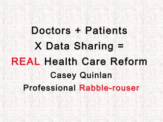 Doctors + Patients
X Data Sharing =
REAL Health Care Reform
Casey Quinlan
Professional Rabble-rouser
 