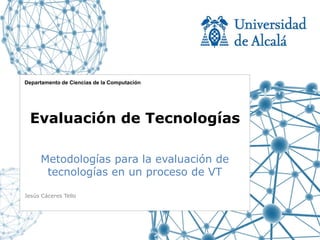 Departamento de Ciencias de la Computación




 Evaluación de Tecnologías

     Metodologías para la evaluación de
      tecnologías en un proceso de VT

Jesús Cáceres Tello
 
