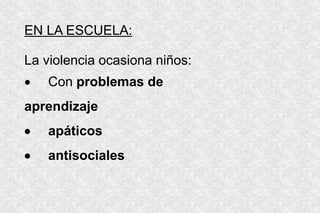 EN LA ESCUELA:
La violencia ocasiona niños:
 Con problemas de
aprendizaje
 apáticos
 antisociales
 