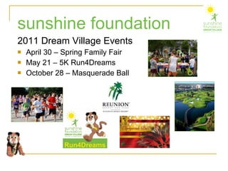 2011 Dream Village Events April 30 – Spring Family Fair May 21 – 5K Run4Dreams October 28 – Masquerade Ball sunshine foundation 