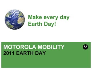 MOTOROLA MOBILITY  2011 EARTH DAY Make every day  Earth Day! 