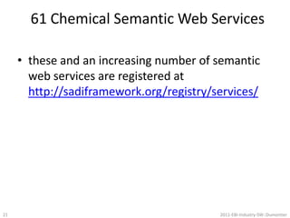 Create code stubs using the ontologyPublish the ontology to a web-accessible locationhttp://semanticscience.org/sadi/ontology/lipinskiserviceontology.owl Make sure that the class names are resolvable(easy when using the hash notation)http://semanticscience.org/sadi/ontology/lipinskiserviceontology.owl#smiles-moleculehttp://semanticscience.org/sadi/ontology/lipinskiserviceontology.owl#logp-moleculehttp://semanticscience.org/sadi/ontology/lipinskiserviceontology.owl#hbdc-moleculehttp://semanticscience.org/sadi/ontology/lipinskiserviceontology.owl#hdba-moleculehttp://semanticscience.org/sadi/ontology/lipinskiserviceontology.owl#lipinksi-druglike-moleculeDownload/checkout the codehttp://sadiframework.orgRun the code generator (Java, Perl, python)specify the URIs that correspond to input and output typesImplement the functionalityWe used the Chemistry Development Kit (CDK) to implement 4 services182011-EBI-Industry-SW::Dumontier