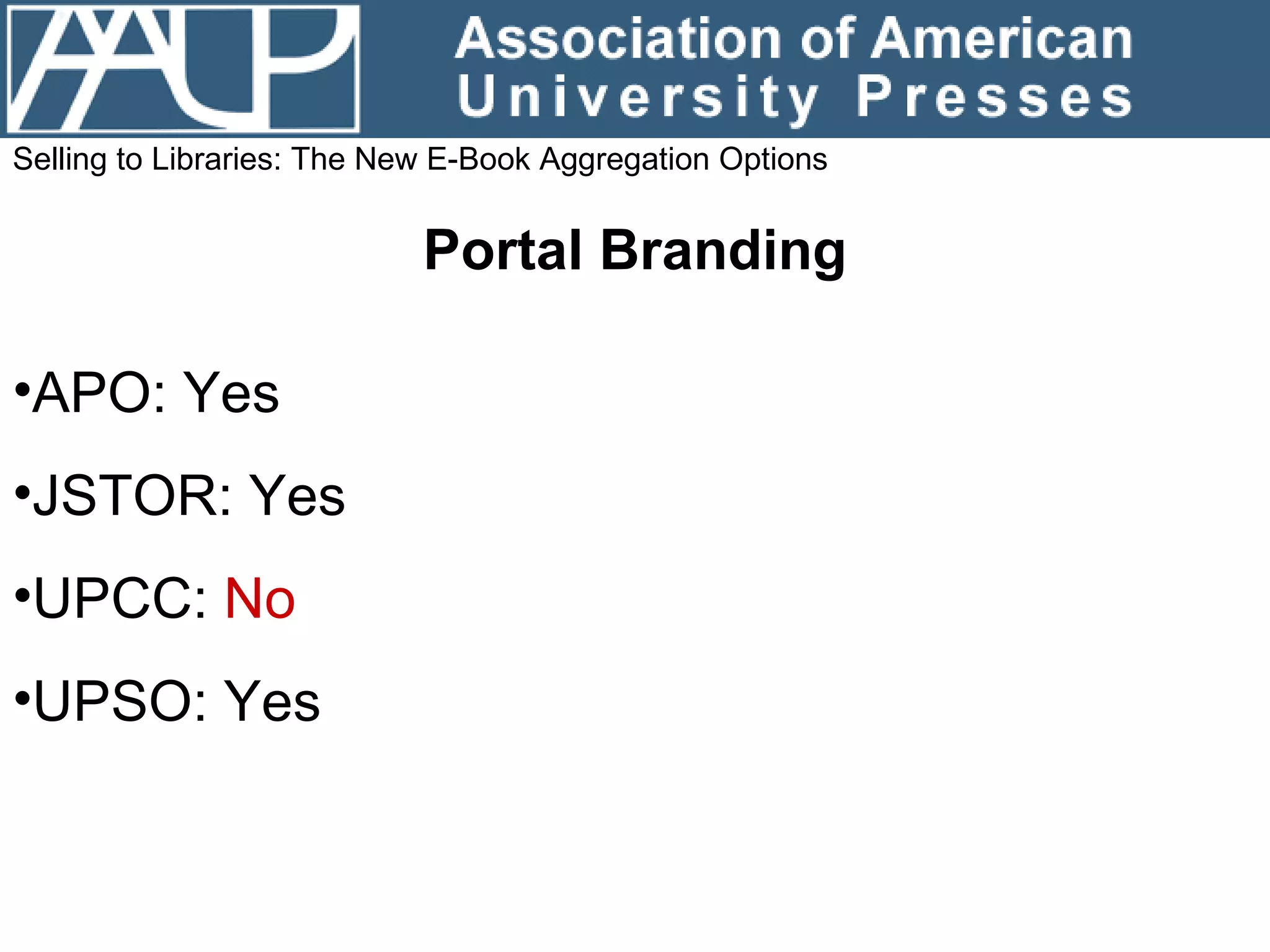 Selling to Libraries: The New E-Book Aggregation Options Portal Branding APO: Yes JSTOR: Yes UPCC:  No  UPSO: Yes 