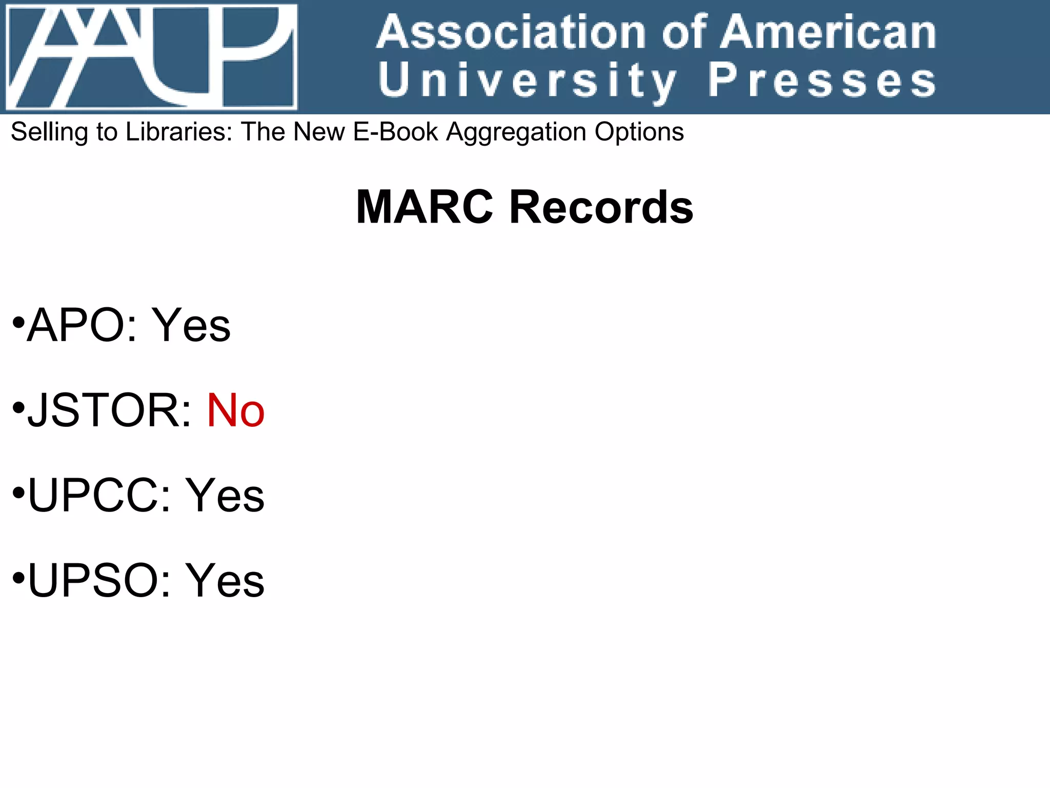 Selling to Libraries: The New E-Book Aggregation Options MARC Records APO: Yes JSTOR:  No UPCC: Yes  UPSO: Yes 