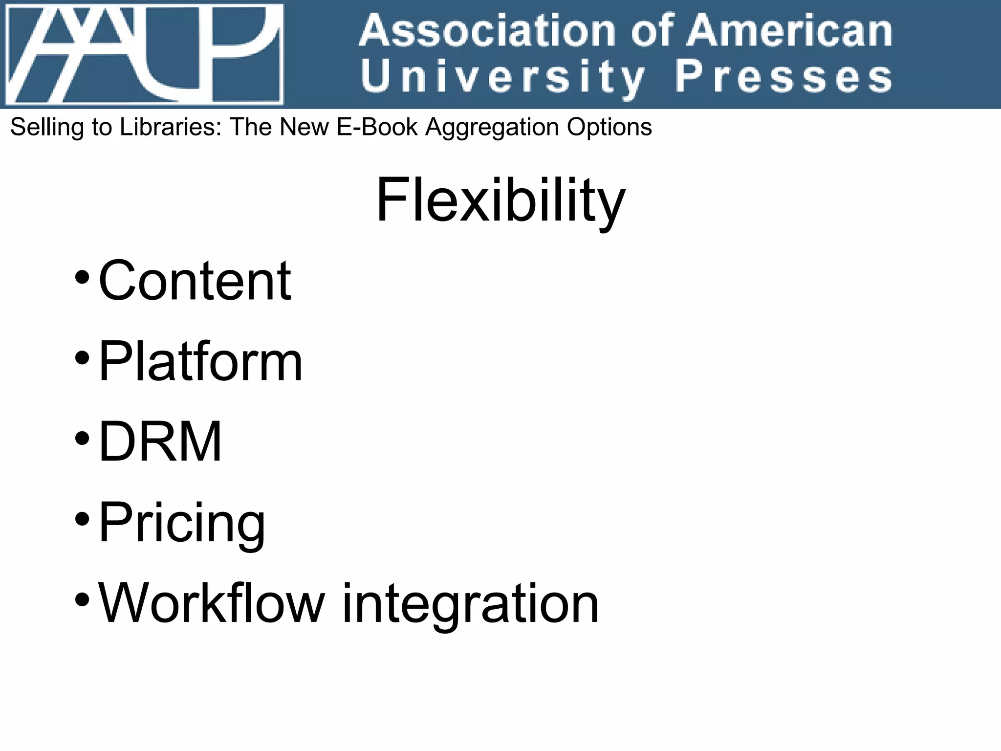 Flexibility Content Platform DRM Pricing Workflow integration Selling to Libraries: The New E-Book Aggregation Options 