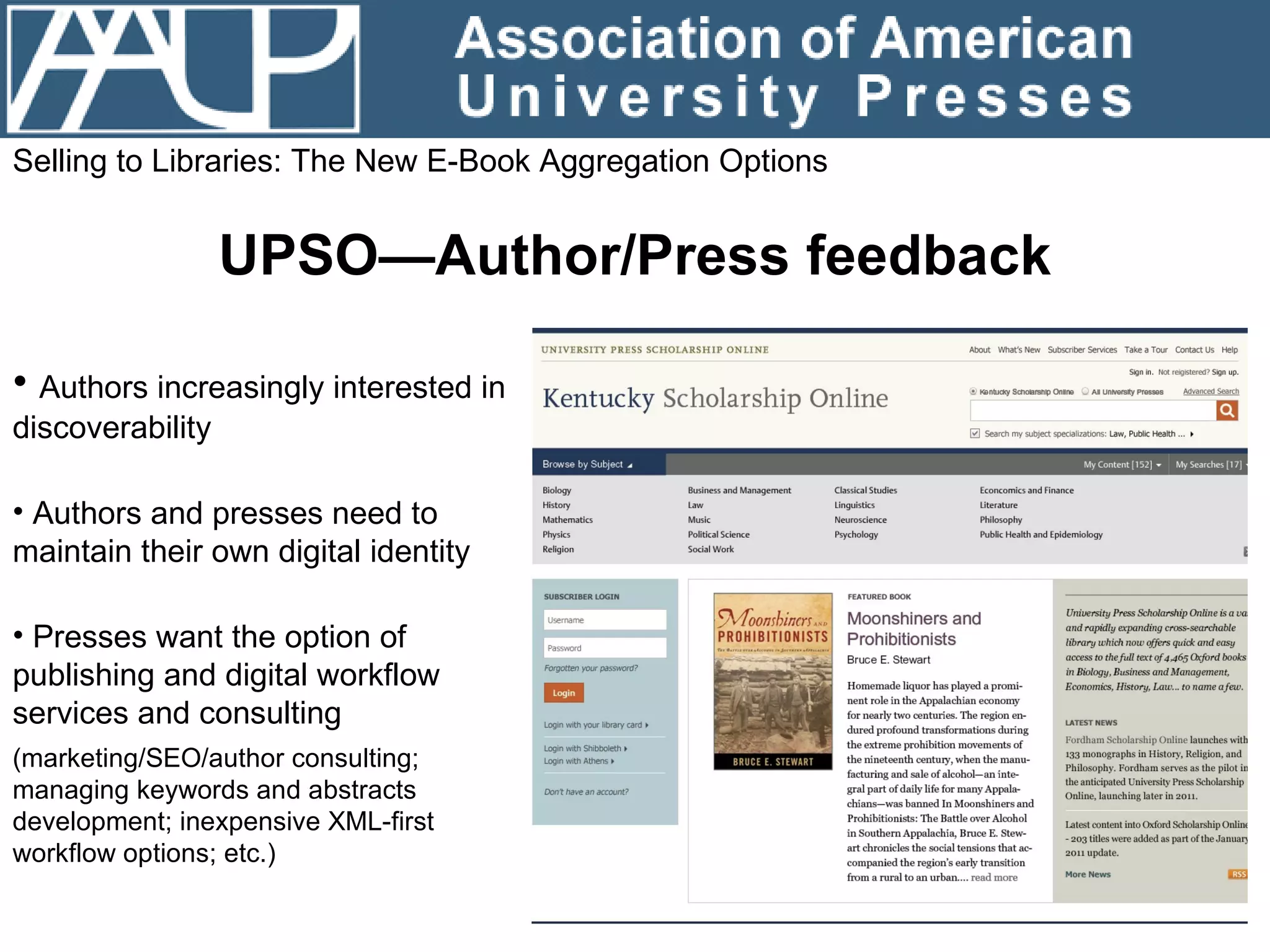 Selling to Libraries: The New E-Book Aggregation Options UPSO—Author/Press feedback Authors increasingly interested in discoverability Authors and presses need to maintain their own digital identity  Presses want the option of publishing and digital workflow services and consulting  (marketing/SEO/author consulting; managing keywords and abstracts development; inexpensive XML-first workflow options; etc.) 