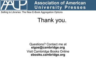 Thank you. Questions? Contact me at  [email_address] Visit Cambridge Books Online  ebooks.cambridge.org Selling to Librari...