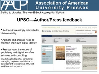 Selling to Libraries: The New E-Book Aggregation Options UPSO—Author/Press feedback <ul><li>Authors increasingly intereste...