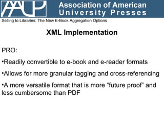Selling to Libraries: The New E-Book Aggregation Options XML Implementation <ul><li>PRO: </li></ul><ul><li>Readily convert...