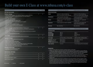 Build your own E-Class at www.mbusa.com/e-class
                                                                                       E 350   E 550                               E 350 Coupe and Cabriolet                              E 550 Coupe and Cabriolet

OPTION PACKAGES                                                                                        SPECIFICATIONS
Premium 1 Package:                                                                                   Engine                      3.5-liter V-6, 268 hp @ 6,000 rpm,                     5.5-liter V-8, 382 hp @ 6,000 rpm,
• Hard-drive-based navigation7 with 6GB Music Register for upload of MP3 files                                                     258 lb‑ft net torque @ 2,400–5,000 rpm                 391 lb‑ft net torque @ 2,800–4,800 rpm
• harman/kardon LOGIC7® surround-sound system with Dolby Digital 5.1
                                                                                                       Transmission                7-speed automatic with optional                        7-speed automatic with steering-wheel
• HD Radio™ receiver
                                                                                                                                   steering-wheel mounted paddle shifters                 mounted paddle shifters
• iPod®/MP3 media interface11
• Gracenote® media database                                                                            Wheels                      Staggered-width 17 split 5‑spoke with                 Staggered-width 18 5‑spoke with
• SIRIUS® Satellite Radio8 with SIRIUS Traffic™                                                                                    all-season tires                                       all-season tires16
• Enhanced voice control for audio, telephone and navigation
• Heated front seats                                                                                   Suspension                  4-wheel multilink with AGILITY CONTROL                 4-wheel sport-tuned multilink with
• Power rear window sunshade (Coupes)                                                                                                                                                     Dynamic Handling suspension
• AIRSCARF neck-level heating system (Cabriolets)
• Rear view camera9                                                                                    Drivetrain                  Rear-wheel drive                                       Rear-wheel drive

Premium 2 Package (includes all items in Premium 1 Package, plus):                             
• Bi-Xenon headlamps with Active Curve Illumination and headlamp washing system                                                             E 350 and E 550 Coupes                          E 350 and E 550 Cabriolets
• Adaptive Highbeam Assist
• LED Daytime Running Lamps (standard on E 550 models) and LED front turn indicators                   DIMENSIONS
• KEYLESS-GO                                                                                           Wheelbase                            108.7 in                                        108.7 in
• Heated and Active Ventilated front seats                                                             Overall length                       185.0 in                                        185.0 in
                                                                                                       Overall height                       54.8 in                                         55.0 in (top up)
Trim Package:                                                                                  
•  ood/leather steering wheel (with paddle shifters) and shift knob
  W                                                                                                    Overall width                        79.3 in                                         79.3 in

Appearance Package:                                                                                  Curb weight                          3,619 lbs (E 350), 3,773 lbs (E 550)            3,883 lbs (E 350), 4,048 lbs (E 550)
• 18 AMG twin 5-spoke wheels with all-season tires16
                                                                                                       Headroom, front/rear                 36.8 in/35.5 in                                 38.3 in/36.2 in (top up)
• Multicontour front seats
                                                                                                       Legroom, front/rear                  42.0 in/32.6 in                                 42.0 in/30.1 in
• Rubber-studded stainless steel pedals
                                                                                                       Shoulder room, front/rear            54.1 in/48.9 in                                 54.1 in/47.8 in
• Paddle shifters (standard on E 550 models)
• Perforated front brake discs with painted calipers (standard on E 550 models)                        Cargo capacity                       13.3 cu ft                                      1
                                                                                                                                                                                             1.5 cu ft (top up), 8.8 cu ft (top down)
• Sport-tuned AGILITY CONTROL suspension (E 350 models only)
• AMG sport steering wheel (E 550 models only)

DISTRONIC PLUS Package:                                                                        
• DISTRONIC PLUS with PRE-SAFE® Brake5                                                                 ENDNOTES
• PARKTRONIC with Parking Guidance                                                                     1	 Optional on E 350 models as part of Premium 2 Package, standard on E 550 models.
                                                                                                       2	 WARNING: THE FORCES OF A DEPLOYING AIR BAG CAN CAUSE SERIOUS OR FATAL INJURIES TO A CHILD UNDER AGE
INDIVIDUAL OPTIONS                                                                                        13. THE SAFEST SEATING POSITION FOR YOUR CHILD IS IN THE REAR SEAT, BELTED INTO AN APPROPRIATE, PROPERLY
                                                                                                          INSTALLED CHILD SEAT, OR CORRECTLY WEARING A SEAT BELT IF TOO LARGE FOR A CHILD SEAT. SEE OPERATOR’S
Rear side-impact air bags                                                                               MANUAL FOR ADDITIONAL WARNINGS AND INFORMATION ON AIR BAGS, SEAT BELTS AND CHILD SEATS.
                                                                                                       3	 The roll bar system is designed to enhance the level of rollover protection compared to a vehicle without one. No system,
Metallic paint                                                                                          regardless of how advanced, can eliminate the chance of injury in an accident. Please always wear your seat belt.
                                                                                                       4	 PRE-SAFE® closes the side windows and sunroof when the system’s sensors detect side movement that suggests a
Mercedes-Benz mbrace™ system12                                                                          possible rollover.
                                                                                                       5	 DISTRONIC PLUS adaptive cruise control is no substitute for active driving involvement. It does not recognize or predict
Premium leather upgrade                                                                                 the curvature and lane layout of the road or the movement of vehicles ahead. It is the driver’s responsibility at all times to
                                                                                                          be attentive to traffic and road conditions, and to provide the steering, braking and other driving inputs necessary to retain
                                                                                                          control of the vehicle. Drivers are cautioned not to wait for the DISTRONIC Proximity Warning System before braking, as
                                                                                                          that may not afford sufficient time and distance to brake safely. After braking the car for stopped traffic ahead, system
	 Standard	       	 Optional	        —	 Not Available                                                   resumes automatically only if traffic pauses for less than 3 seconds.
 