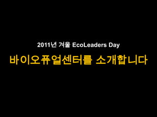 2011년겨울 EcoLeaders Day바이오퓨얼센터를 소개합니다 