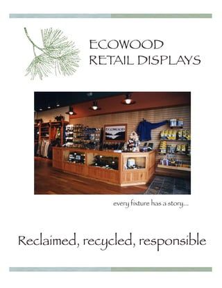 ECOWOOD
            RETAIL DISPLAYS




                every fixture has a story...




Reclaimed, recycled, responsible
 