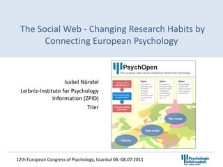 The Social Web - Changing Research Habits by
       Connecting European Psychology



                     Isabel Nündel
  Leibniz-Institute for Psychology
                Information (ZPID)
                              Trier




12th European Congress of Psychology, Istanbul 04.-08.07.2011
 