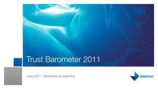 1
    Trust Barometer 2011
    Junio 2011 - Resultados de Argentina
 