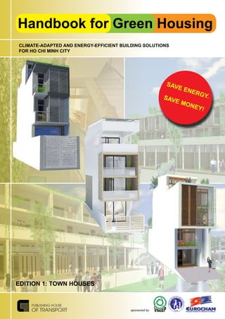 EDITION 1: TOWN HOUSES
Handbook for Green Housing
SAVE ENERGY.SAVE MONEY!
CLIMATE-ADAPTED AND ENERGY-EFFICIENT BUILDING SOLUTIONS
FOR HO CHI MINH CITY
sponsored by:
 