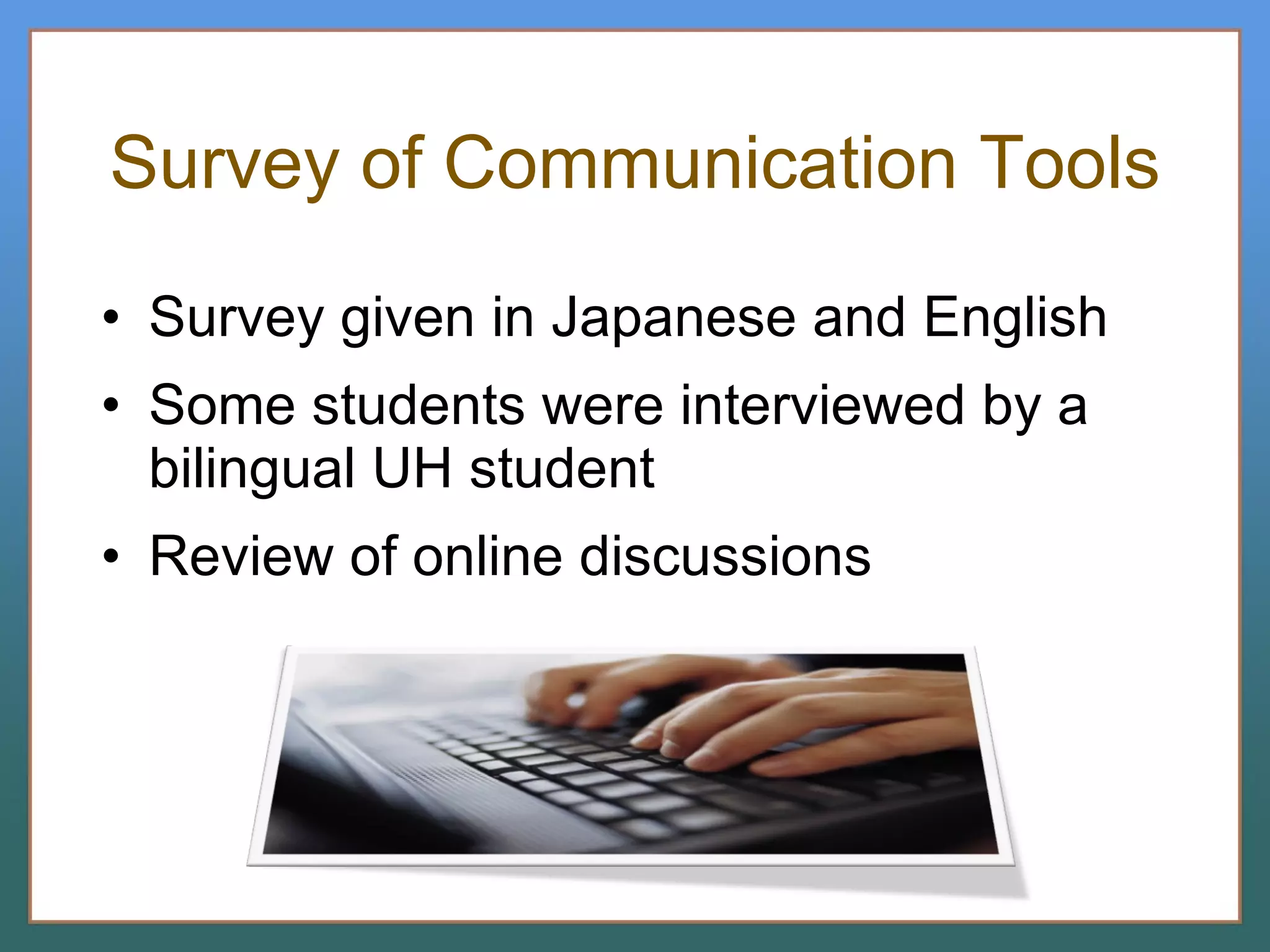 Survey of Communication Tools Survey given in Japanese and English Some students were interviewed by a bilingual UH student Review of online discussions 