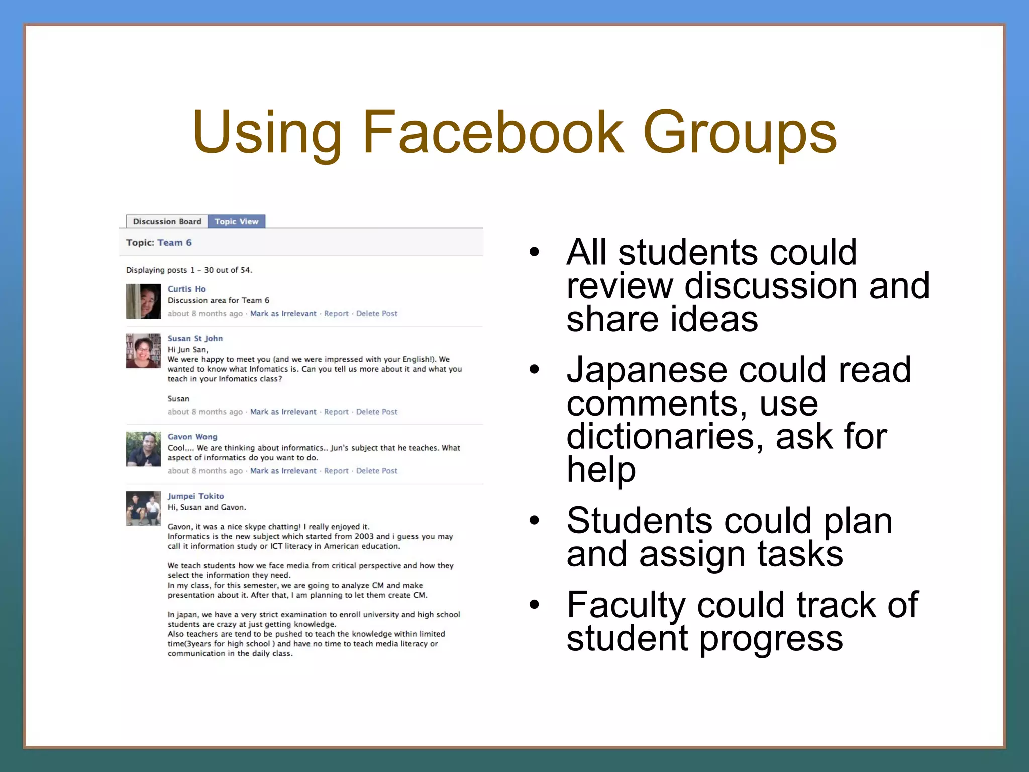 Using Facebook Groups All students could review discussion and share ideas Japanese could read comments, use dictionaries, ask for help Students could plan and assign tasks Faculty could track of student progress 