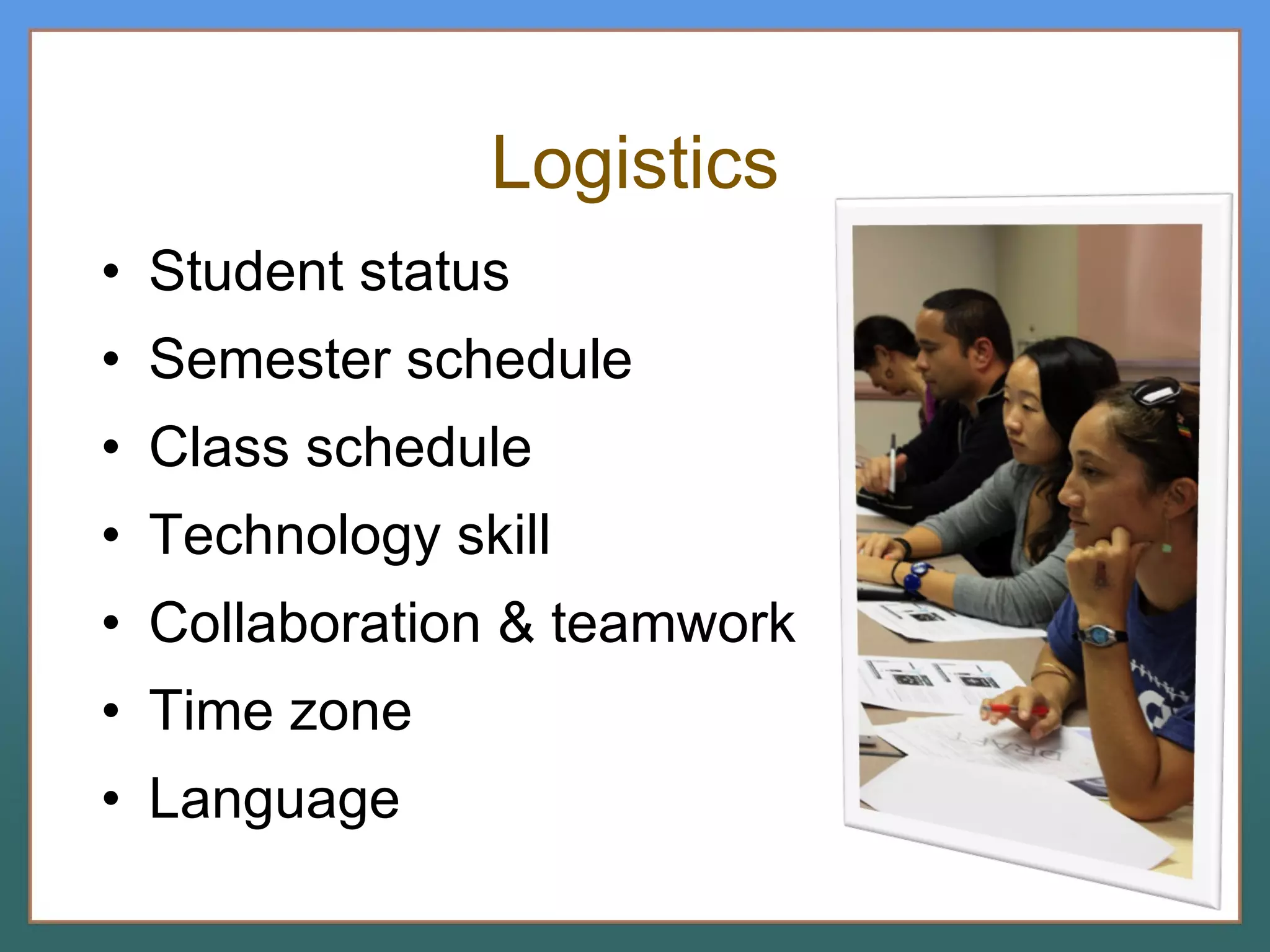 Logistics Student status Semester schedule Class schedule Technology skill Collaboration & teamwork Time zone Language 