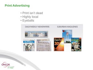 Print Advertising

          • Print isn’t dead
          • Highly local
          • Eyeballs
 