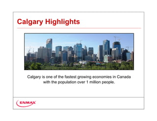 Calgary Highlights




  Calgary is one of the fastest growing economies in Canada
           with the population over 1 million people.
 