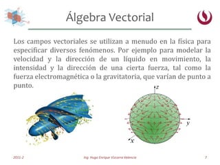 Álgebra Vectorial<br />2011-2<br />Ing. Hugo Enrique Vizcarra Valencia<br />7<br />Los campos vectoriales se utilizan a me...