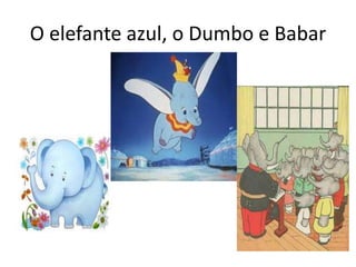 O elefante azul, o Dumbo e Babar 