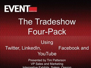 The Tradeshow    Four-Pack Using Twitter, LinkedIn,             Facebook and YouTube Presented by Tim Patterson                                                      VP Sales and Marketing                                                        Interpretive Exhibits, Salem, Oregon WELCOME… TO THE COUNTDOWN 